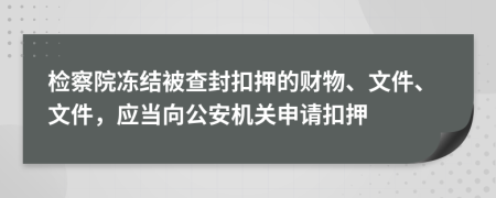 檢察院凍結(jié)被查封扣押的財物、文件、文件，應(yīng)當(dāng)向公安機關(guān)申請扣押