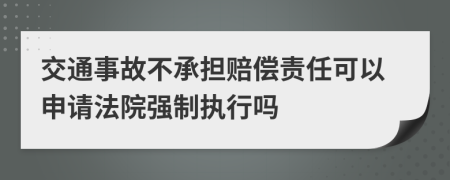 交通事故不承擔(dān)賠償責(zé)任可以申請法院強(qiáng)制執(zhí)行嗎