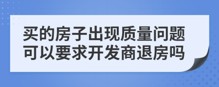 買的房子出現(xiàn)質(zhì)量問(wèn)題可以要求開(kāi)發(fā)商退房嗎