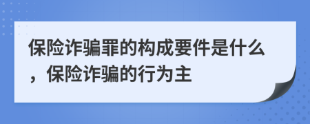 保險(xiǎn)詐騙罪的構(gòu)成要件是什么，保險(xiǎn)詐騙的行為主