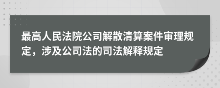 最高人民法院公司解散清算案件審理規(guī)定,涉及公司法的司法解釋規(guī)定