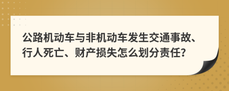 公路機(jī)動(dòng)車與非機(jī)動(dòng)車發(fā)生交通事故、行人死亡、財(cái)產(chǎn)損失怎么劃分責(zé)任？