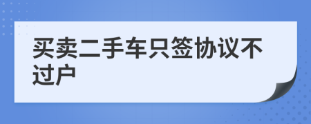 買賣二手車只簽協(xié)議不過戶