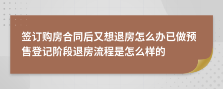 簽訂購房合同后又想退房怎么辦已做預(yù)售登記階段退房流程是怎么樣的