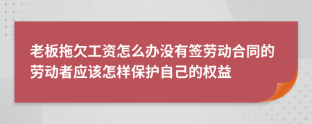 老板拖欠工資怎么辦沒有簽勞動合同的勞動者應該怎樣保護自己的權益