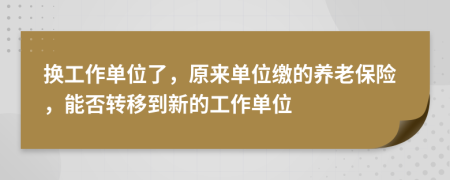 換工作單位了，原來單位繳的養(yǎng)老保險，能否轉(zhuǎn)移到新的工作單位