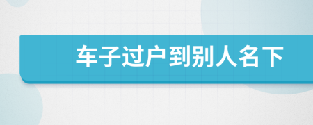 車子過戶到別人名下