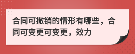合同可撤銷的情形有哪些，合同可變更可變更，效力