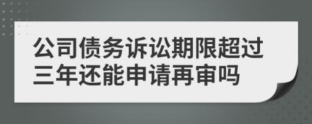 公司債務(wù)訴訟期限超過三年還能申請再審嗎