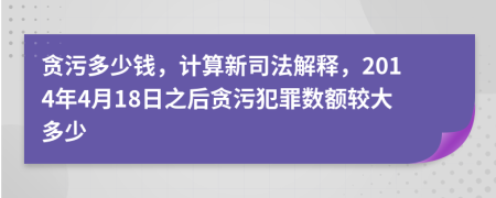 貪污多少錢，計(jì)算新司法解釋，2014年4月18日之后貪污犯罪數(shù)額較大多少