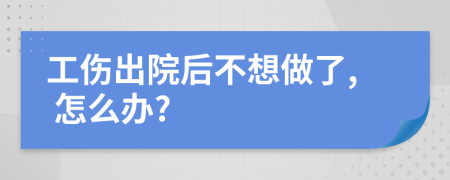 工傷出院后不想做了, 怎么辦?