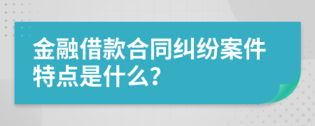金融借款合同糾紛案件特點是什么？