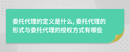 委托代理的定義是什么, 委托代理的形式與委托代理的授權(quán)方式有哪些