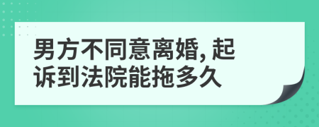 男方不同意離婚, 起訴到法院能拖多久