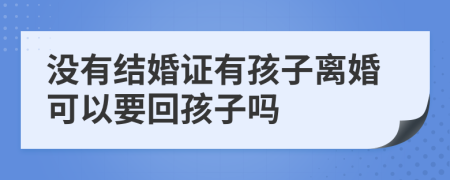 沒有結(jié)婚證有孩子離婚可以要回孩子嗎