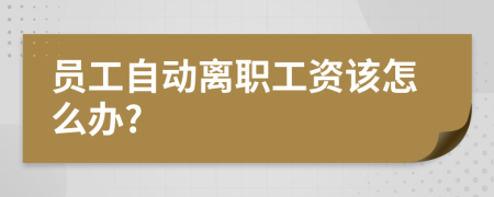 員工自動離職工資該怎么辦?