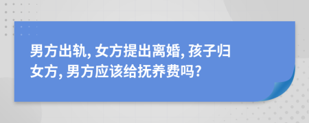 男方出軌, 女方提出離婚, 孩子歸女方, 男方應(yīng)該給撫養(yǎng)費(fèi)嗎?