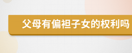 父母有偏袒子女的權(quán)利嗎