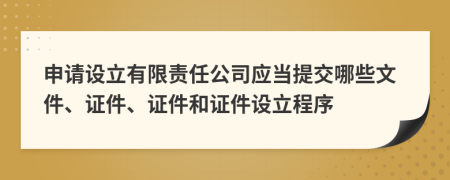 申請(qǐng)?jiān)O(shè)立有限責(zé)任公司應(yīng)當(dāng)提交哪些文件、證件、證件和證件設(shè)立程序