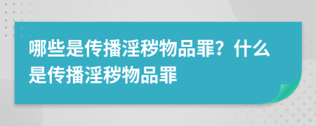 哪些是傳播淫穢物品罪？什么是傳播淫穢物品罪
