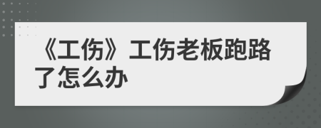 《工傷》工傷老板跑路了怎么辦