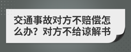 交通事故對方不賠償怎么辦？對方不給諒解書
