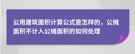 公用建筑面積計算公式是怎樣的，公攤面積不計入公攤面積的如何處理