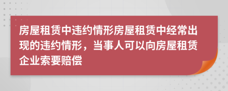 房屋租賃中違約情形房屋租賃中經(jīng)常出現(xiàn)的違約情形，當(dāng)事人可以向房屋租賃企業(yè)索要賠償