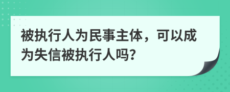 被執(zhí)行人為民事主體，可以成為失信被執(zhí)行人嗎？