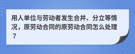 用人單位與勞動者發(fā)生合并、分立等情況，原勞動合同的原勞動合同怎么處理？