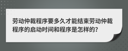 勞動仲裁程序要多久才能結(jié)束勞動仲裁程序的啟動時間和程序是怎樣的？