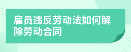 雇員違反勞動(dòng)法如何解除勞動(dòng)合同