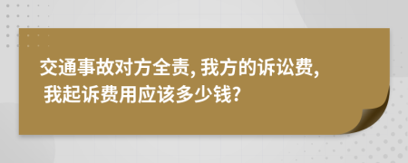 交通事故對(duì)方全責(zé), 我方的訴訟費(fèi), 我起訴費(fèi)用應(yīng)該多少錢?
