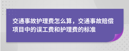 交通事故護(hù)理費(fèi)怎么算，交通事故賠償項(xiàng)目中的誤工費(fèi)和護(hù)理費(fèi)的標(biāo)準(zhǔn)