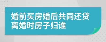 婚前買房婚后共同還貸離婚時(shí)房子歸誰(shuí)