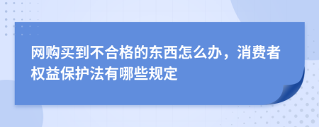 網(wǎng)購(gòu)買到不合格的東西怎么辦，消費(fèi)者權(quán)益保護(hù)法有哪些規(guī)定