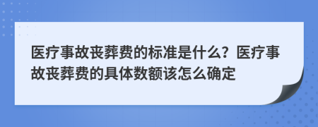 医疗事故丧葬费的标准是什么？医疗事故丧葬费的具体数额该怎么确定