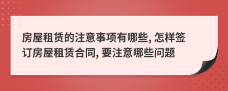 房屋租賃的注意事項(xiàng)有哪些, 怎樣簽訂房屋租賃合同, 要注意哪些問題