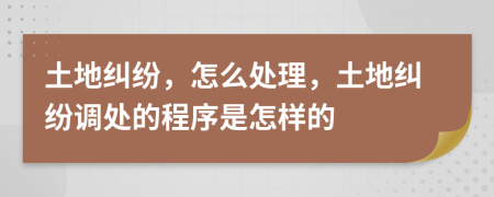 土地糾紛，怎么處理，土地糾紛調(diào)處的程序是怎樣的