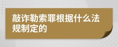 敲詐勒索罪根據(jù)什么法規(guī)制定的