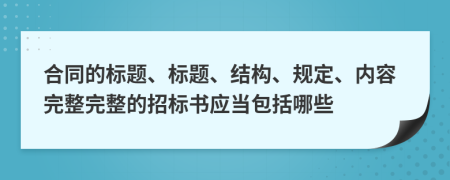 合同的標(biāo)題、標(biāo)題、結(jié)構(gòu)、規(guī)定、內(nèi)容完整完整的招標(biāo)書應(yīng)當(dāng)包括哪些