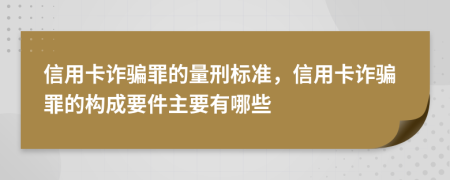 信用卡詐騙罪的量刑標準，信用卡詐騙罪的構(gòu)成要件主要有哪些