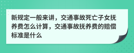新規(guī)定一般來講，交通事故死亡子女撫養(yǎng)費怎么計算，交通事故撫養(yǎng)費的賠償標準是什么