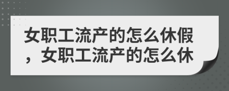 女職工流產(chǎn)的怎么休假，女職工流產(chǎn)的怎么休