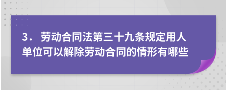 3． 勞動合同法第三十九條規(guī)定用人單位可以解除勞動合同的情形有哪些