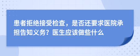 患者拒絕接受檢查，是否還要求醫(yī)院承擔告知義務？醫(yī)生應該做些什么