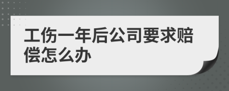 工傷一年后公司要求賠償怎么辦