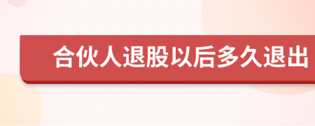 合伙人退股以后多久退出