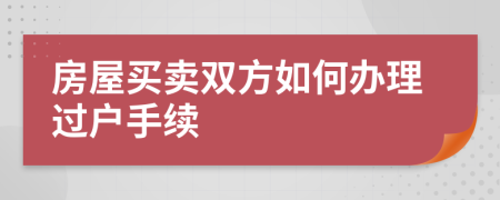房屋買賣雙方如何辦理過戶手續(xù)