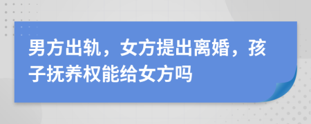 男方出軌，女方提出離婚，孩子撫養(yǎng)權(quán)能給女方嗎